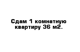 Сдам 1-комнатную квартиру 36 м2.